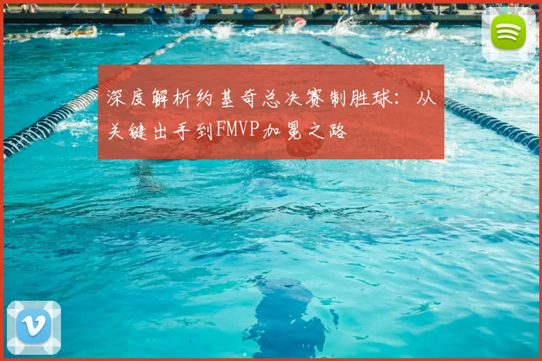 深度解析约基奇总决赛制胜球:从关键出手到FMVP加冕之路