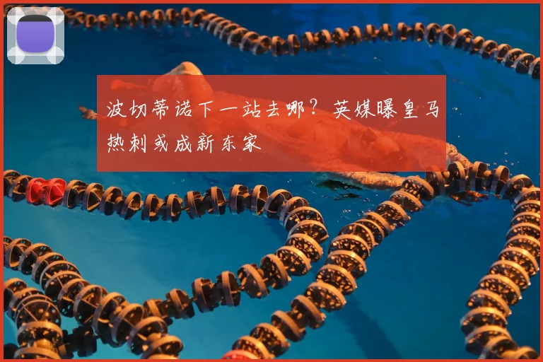 波切蒂诺下一站去哪？英媒曝皇马热刺或成新东家