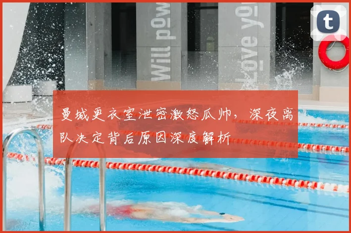 曼城更衣室泄密激怒瓜帅，深夜离队决定背后原因深度解析