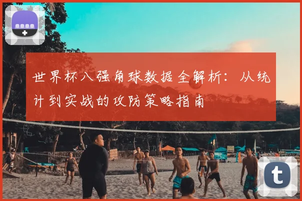 世界杯八强角球数据全解析：从统计到实战的攻防策略指南